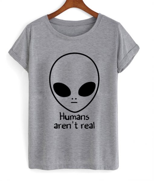 alien humans aren't real tshirt