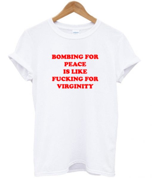 bombing for peace is like fucking for virginity tshirt