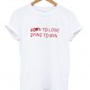 born to lose dying to win tshirt