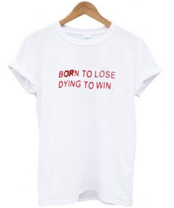 born to lose dying to win tshirt