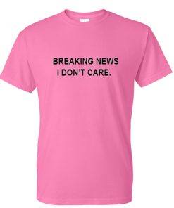 breaking news i dont care tshirt