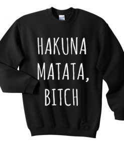 hakuna matata bitch sweatshirt