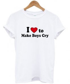 i love to make boys cry tshirt