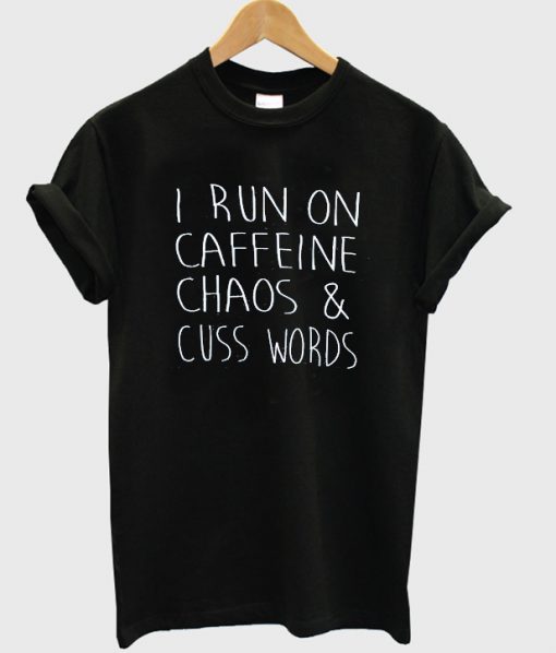 i run on caffeine chaos and cuss words tshirt