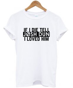 if i die tell josh dun i loved him tshirt
