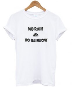 no rain no rainbow tshirt