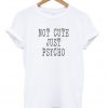not cute jus psycho t-shirt