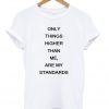only things higher than me are my standards t-shirt