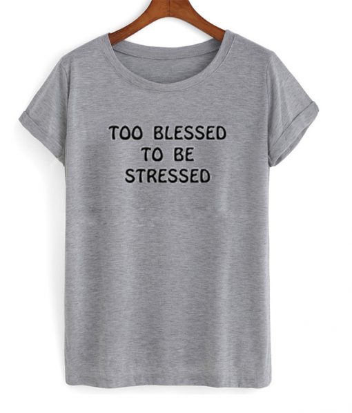 too blessed to be stressed tshirt