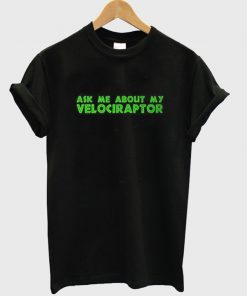 Ask Me About My Velocireptor Tshirt