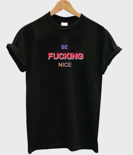 Be Fucking Nice Tshirt