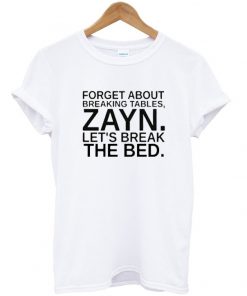 Forget About Breaking Tables Zayn Tshirt
