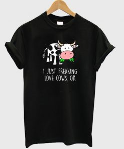 I Just Freaking Love Cows Ok Tshirt