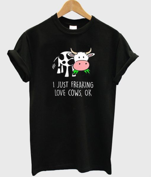 I Just Freaking Love Cows Ok Tshirt