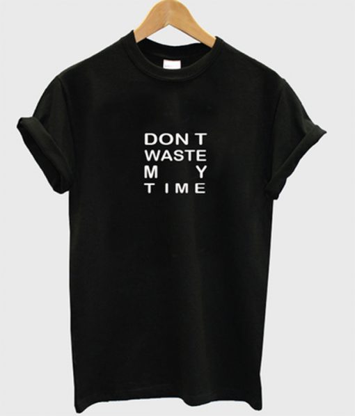 dont waste my time t-shirt