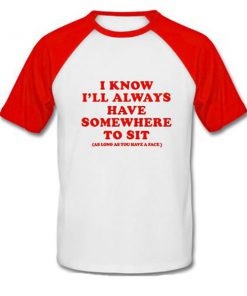 i know i'll always have somewhere to sit raglan tshirt