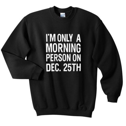 i'm only a morning person on dec 25th sweatshirt