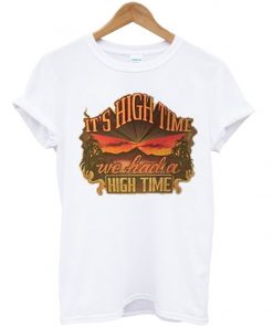 its high time we had a high time tshirt