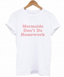 mermaids don't do homework t-shirt