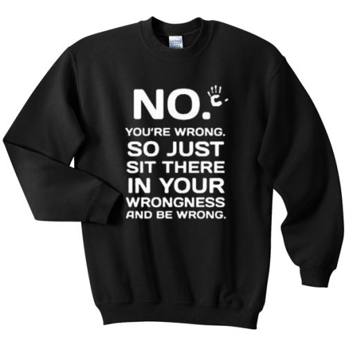 no you're wrong sweatshirt