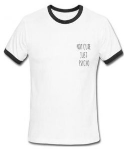 not cute just psycho ringer tshirt