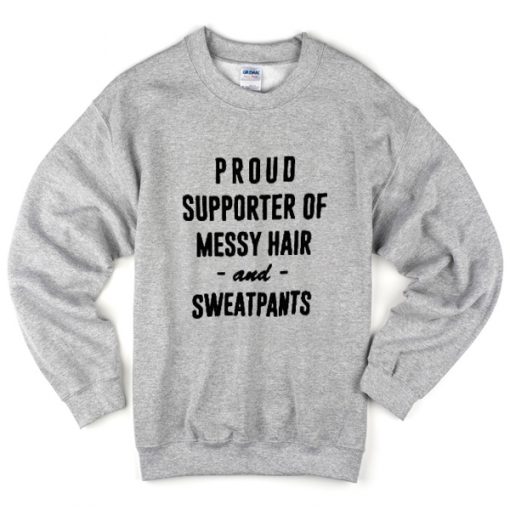 proud supporter of messy hair and sweatpants sweatshirt