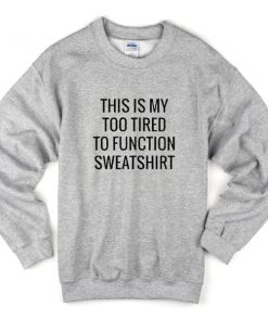 this is my too tired to function sweatshirt