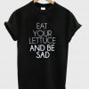 eat your lettuce and be sad t-shirt