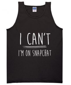 i can't i'm on snapchat tanktop