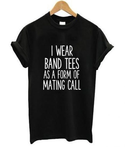 i wear band tees as a form of mating call t-shirt