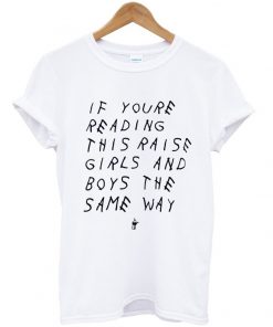if youre reading this raise girls and boys the same way tshirt