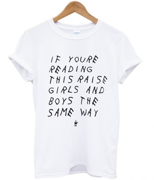 if youre reading this raise girls and boys the same way tshirt
