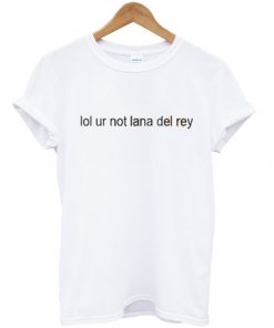 lol ur not lana del rey t-shirt