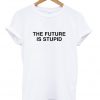 the future is stupid tshirt