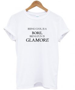 Being Cool Is A Bore Being Fun Is Glamore Tshirt