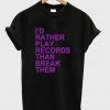 Id Rather Play Records Than Break Them T-shirt