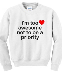 Im Too Awesome Not To Be A Priority Sweatshirt