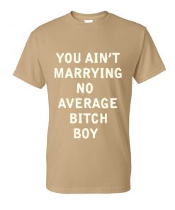 You Aint Marrying No Average Bitch Boy Tshirt