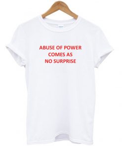 abuse of power comes as no surprise t-shirt