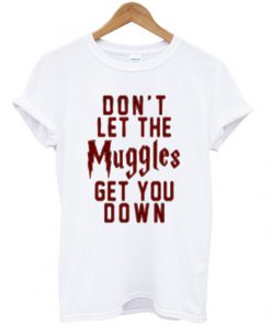 don't let the muggles get you down t-shirt