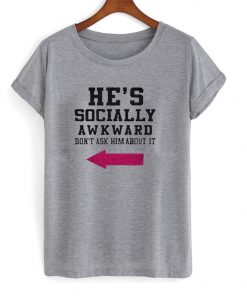 he's socially awkward t-shirt