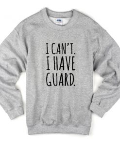 i can't i have guard sweatshirt