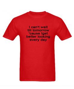 i get better looking everyday tshirt