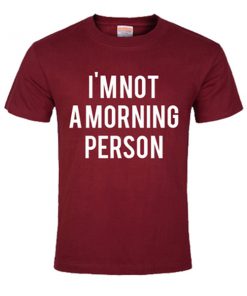 i'm not a morning person tshirt