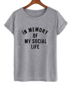 in memory of my social life t-shirt