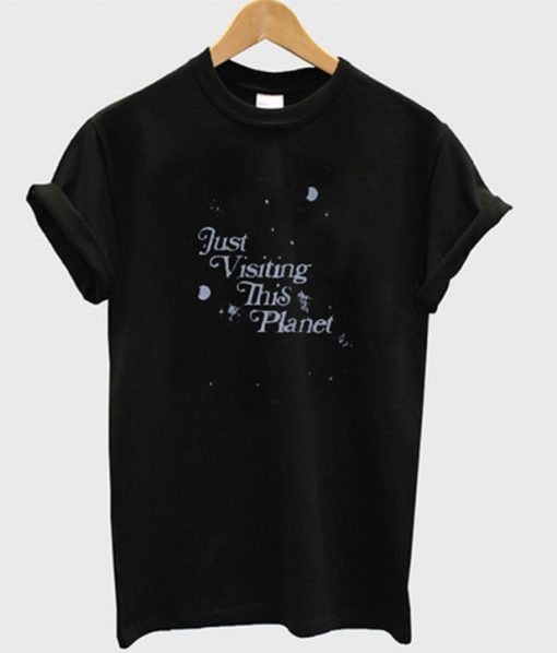 just visiting this planet t-shirt