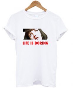 life is boring t-shirt
