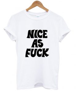 nice as fuck t-shirt
