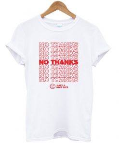 no thanks have a nice life t-shirt