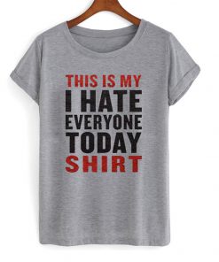 this is my i hate everyone today shirt t-shirt